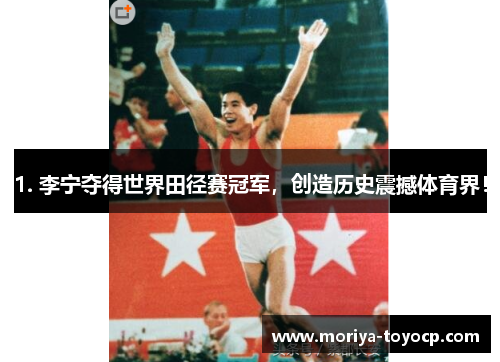 1. 李宁夺得世界田径赛冠军，创造历史震撼体育界！