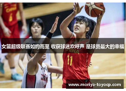 女篮超级联赛如约而至 收获球迷欢呼声 是球员最大的幸福