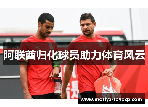 阿联酋归化球员助力体育风云